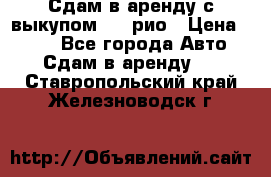 Сдам в аренду с выкупом kia рио › Цена ­ 900 - Все города Авто » Сдам в аренду   . Ставропольский край,Железноводск г.